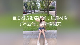 自拍骚货老婆洗澡，这身材看了不后悔，清晰看骚穴