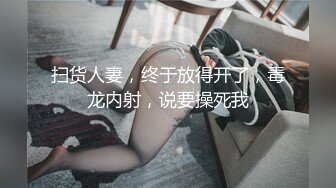 扫货人妻，终于放得开了，毒龙内射，说要操死我