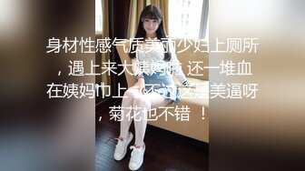 身材性感气质美丽少妇上厕所，遇上来大姨妈啦 还一堆血在姨妈巾上，不过这是美逼呀，菊花也不错 ！