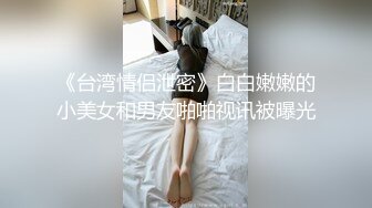 《台湾情侣泄密》白白嫩嫩的小美女和男友啪啪视讯被曝光