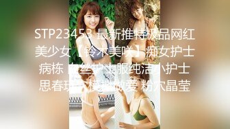 STP23453 最新推特极品网红美少女【铃木美咲】痴女护士病栋 白丝护士服纯洁小护士思春玩穴模拟做爱 粉穴晶莹