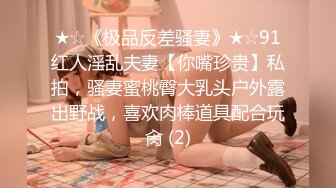 ★☆《极品反差骚妻》★☆91红人淫乱夫妻【你嘴珍贵】私拍，骚妻蜜桃臀大乳头户外露出野战，喜欢肉棒道具配合玩肏 (2)