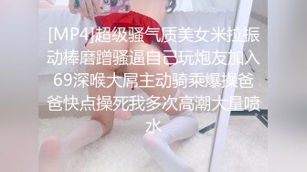 [MP4]超级骚气质美女米拉振动棒磨蹭骚逼自己玩炮友加入69深喉大屌主动骑乘爆操爸爸快点操死我多次高潮大量喷水