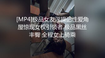 [MP4]极品女友淫操记性爱角屋惊现女权引领者 极品黑丝丰臀 全程女上骑乘