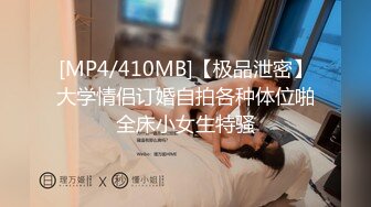 [MP4/410MB]【极品泄密】大学情侣订婚自拍各种体位啪全床小女生特骚