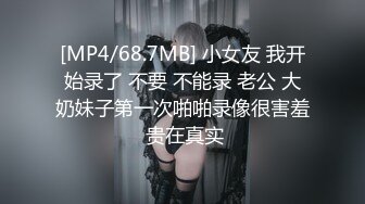 [MP4/68.7MB] 小女友 我开始录了 不要 不能录 老公 大奶妹子第一次啪啪录像很害羞 贵在真实