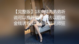 【完整版】18岁鲜肉弟弟听说可以推荐脱毛,进去以后被金钱诱惑,让老板和脱毛师狂干