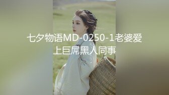 七夕物语MD-0250-1老婆爱上巨屌黑人同事