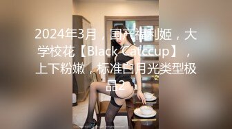 2024年3月，国产福利姬，大学校花【Black Catccup】，上下粉嫩，标准白月光类型极品2