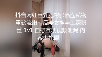 抖音网红巨乳肥臀张晶滢私密重磅流出 - 反差女神与土豪粉丝 1v1 自慰互动视频泄漏 内容太扎眼！