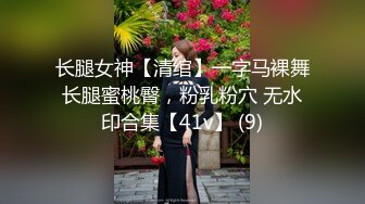 长腿女神【清绾】一字马裸舞长腿蜜桃臀，粉乳粉穴 无水印合集【41v】 (9)