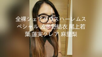 全裸シェアハウスハーレムスペシャル 波多野結衣 尾上若葉 蓮実クレア 麻里梨