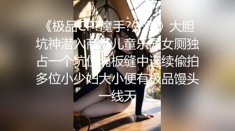 《极品CP?魔手?外购》大胆坑神潜入商场儿童乐园女厕独占一个坑位隔板缝中连续偸拍多位小少妇大小便有极品馒头一线天