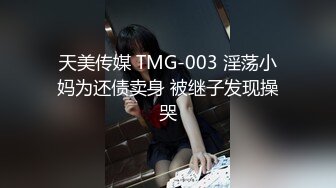 天美传媒 TMG-003 淫荡小妈为还债卖身 被继子发现操哭