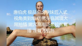 唐伯虎 极品白虎学妹后入式 视角美到爆 仿佛身临其境大屌抽插 嫩穴高潮泛浆拉丝臀搐 淫臀飞机杯