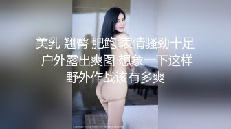 美乳 翘臀 肥鲍 表情骚劲十足 户外露出爽图 想象一下这样野外作战该有多爽