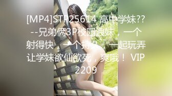 [MP4]STP25614 高中学妹??--兄弟俩3P校园浪妹，一个射得快，一个持久，一起玩弄让学妹欲仙欲死，爽哦！ VIP2209