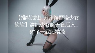 【推特泄密_苏州洛丽塔少女软软】清纯少女脸无套后入，射了一屁股精液