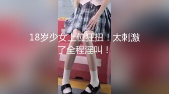 18岁少女上位狂扭！太刺激了全程淫叫！