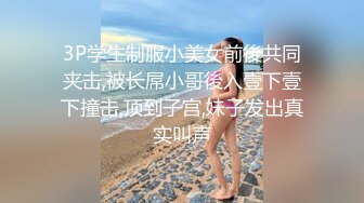 3P学生制服小美女前後共同夹击,被长屌小哥後入壹下壹下撞击,顶到子宫,妹子发出真实叫声