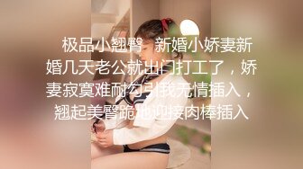 ✨极品小翘臀✨新婚小娇妻新婚几天老公就出门打工了，娇妻寂寞难耐勾引我无情插入，翘起美臀跪地迎接肉棒插入