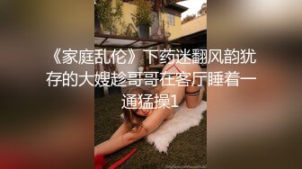 《家庭乱伦》下药迷翻风韵犹存的大嫂趁哥哥在客厅睡着一通猛操1