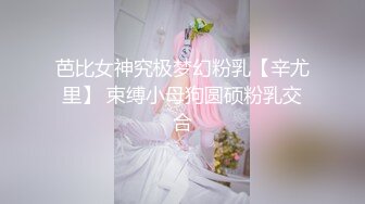 芭比女神究极梦幻粉乳【辛尤里】 束缚小母狗圆硕粉乳交合