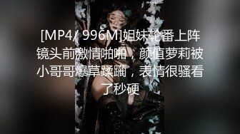 [MP4/ 996M]姐妹轮番上阵镜头前激情啪啪，颜值萝莉被小哥哥爆草蹂躏，表情很骚看了秒硬