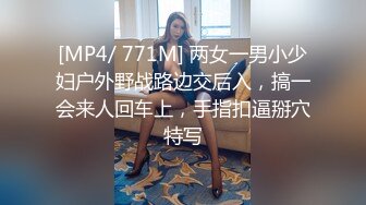 [MP4/ 771M] 两女一男小少妇户外野战路边交后入，搞一会来人回车上，手指扣逼掰穴特写