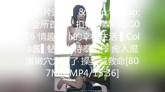 【新片速遞】&nbsp;&nbsp;✿会所首发✿ 扣扣传媒FSOG026 情趣女仆的幸福生活 ▌Cola酱▌钻毒龙侍奉肉棒 肏入湿滑嫩穴太爽了 操到喊救命[807MB/MP4/15:36]