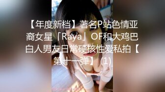 【年度新档】著名P站色情亚裔女星「Raya」OF和大鸡巴白人男友日常硬核性爱私拍【第十一弹】 (1)