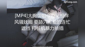 [MP4]大胸御姐今夜来相伴 风骚妩媚 要舔穴害羞的连忙遮挡 打桩机暴力抽插