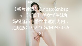 【新片速遞】&nbsp;&nbsp;❤️√ 【KFC】 美女学生妹和妈妈逛街，蕾丝半透明内内，翘屁股CD [2.46G/MP4/05:58]