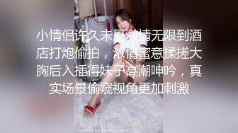 小情侣许久未见激情无限到酒店打炮偷拍，浓情蜜意揉搓大胸后入插得妹子高潮呻吟，真实场景偷窥视角更加刺激