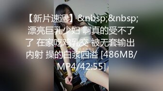 【新片速遞】&nbsp;&nbsp;漂亮巨乳少妇 啊真的受不了了 在家吃鸡乳交 被无套输出 内射 操的白浆四溢 [486MB/MP4/42:55]