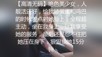 【高清无码】绝色美少女，人靓活还好，给我舔蛋蛋和鸡巴的时候差点射她脸上，全程超主动，坐在我身上，让我享受她的服务，最后还是忍不住把她压在身下，狠狠操她15分钟