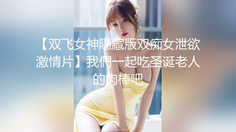 【双飞女神隱藏版双痴女泄欲激情片】我們一起吃圣诞老人的肉棒吧