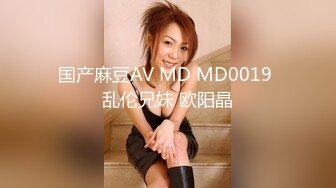 国产麻豆AV MD MD0019 乱伦兄妹 欧阳晶