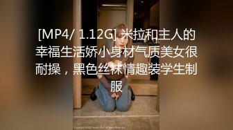 [MP4/ 1.12G] 米拉和主人的幸福生活娇小身材气质美女很耐操，黑色丝袜情趣装学生制服