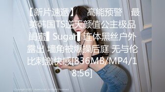 【新片速遞】 ✿高能预警✿ 最美韩国TS逆天颜值公主极品闺蜜▌Sugar▌连体黑丝户外露出 墙角被爆操后庭 无与伦比刺激快感[836MB/MP4/18:56]