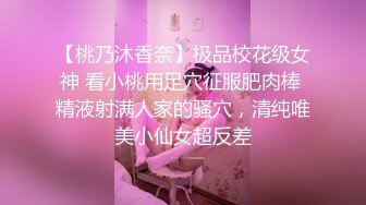 【桃乃沐香奈】极品校花级女神 看小桃用足穴征服肥肉棒 精液射满人家的骚穴，清纯唯美小仙女超反差