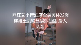 网红艾小青酒店全裸美体发骚迎接土豪粉丝猛烈抽插 后入内射