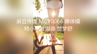 麻豆传媒 MCY0066 裸体模特小姨被爆操 楚梦舒