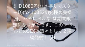 (HD1080P)(ハメ撮りマスターD)(fc4100529)究極の美裸身。ハイレベルな-は期間限定になりがちです。このレベルとのSEXは嬉々として２連続発射！ (2)