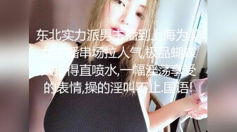 东北实力派男主播到上海为美女主播串场拉人气,极品蝴蝶穴扣得直喷水,一幅淫荡享受的表情,操的淫叫不止.国语!