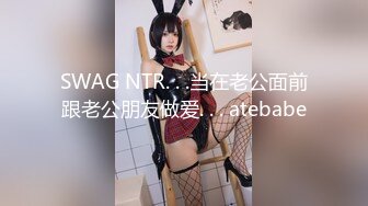 SWAG NTR. . .当在老公面前跟老公朋友做爱. . . atebabe