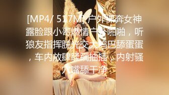 [MP4/ 517M] 户外裸奔女神露脸跟小哥燃情户外啪啪，听狼友指挥脱光交大鸡巴舔蛋蛋，车内放肆蹂躏抽插，内射骚穴嘴舔干净