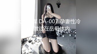 大象传媒 DA-007 孕妻性冷感 泄欲在岳母体内