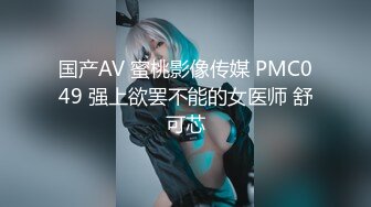 国产AV 蜜桃影像传媒 PMC049 强上欲罢不能的女医师 舒可芯