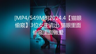 [MP4/549MB]2024.4【猫眼偷窥】3位女主流出 猫眼里面偷窥里面做爱